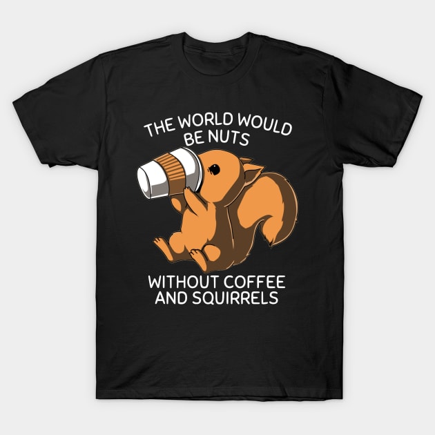 The World Would be Nuts Without Coffee and Squirrels T-Shirt by glowvim